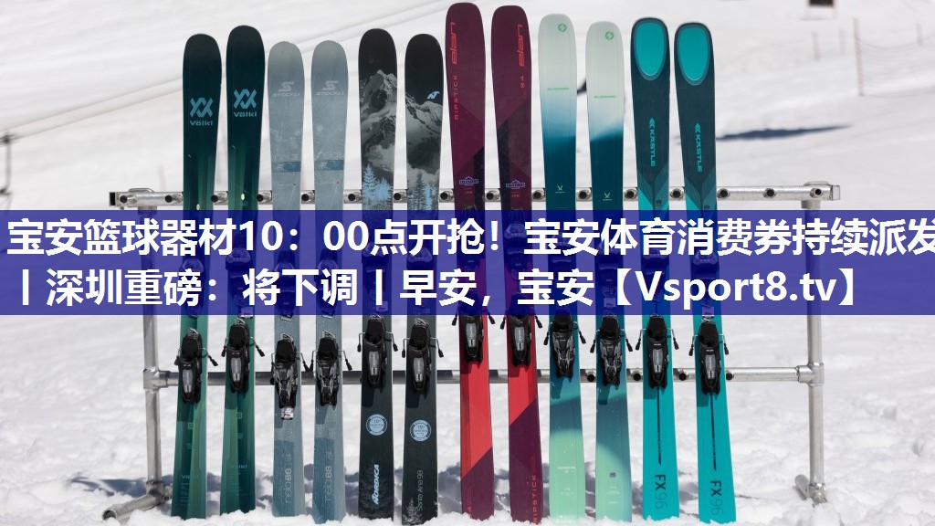 宝安篮球器材10：00点开抢！宝安体育消费券持续派发丨深圳重磅：将下调丨早安，宝安