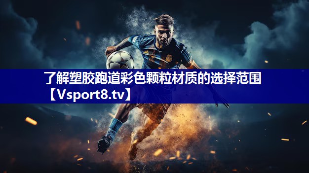 了解塑胶跑道彩色颗粒材质的选择范围