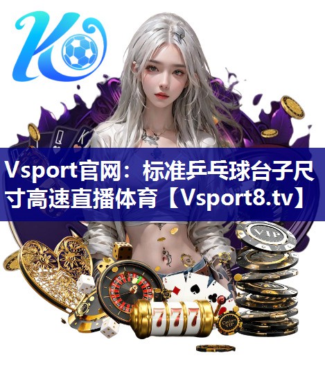 Vsport官网：标准乒乓球台子尺寸高速直播体育