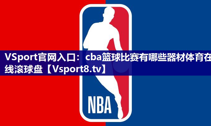 VSport官网入口：cba篮球比赛有哪些器材体育在线滚球盘