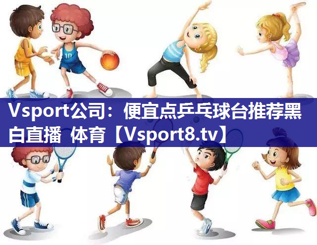 Vsport公司：便宜点乒乓球台推荐黑白直播 体育