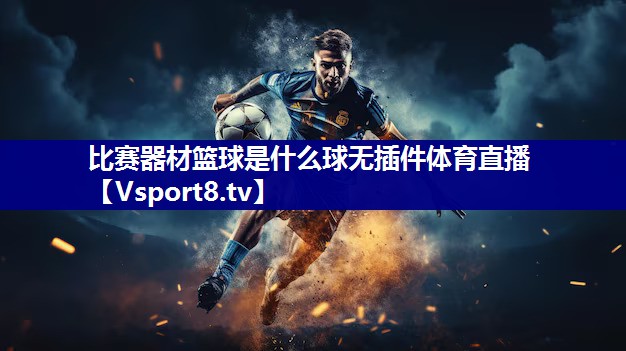 比赛器材篮球是什么球无插件体育直播