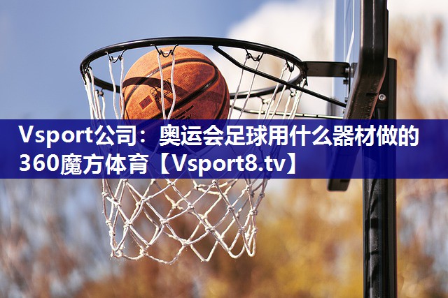 Vsport公司：奥运会足球用什么器材做的360魔方体育