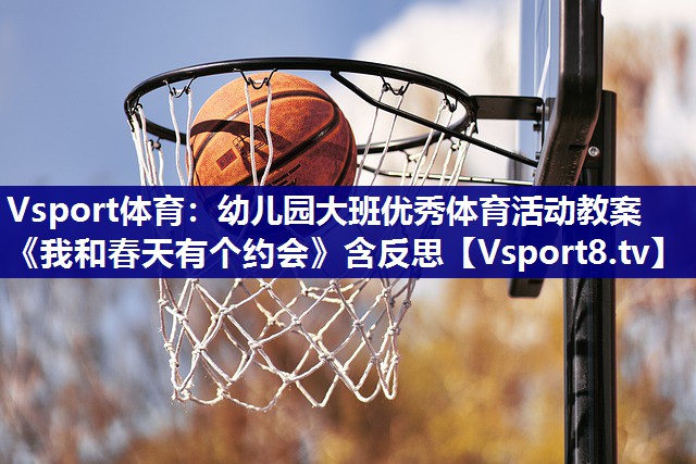Vsport体育：幼儿园大班优秀体育活动教案《我和春天有个约会》含反思