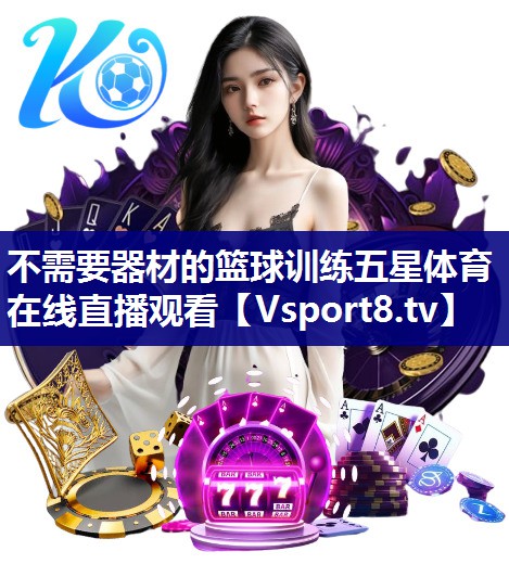 不需要器材的篮球训练五星体育在线直播观看