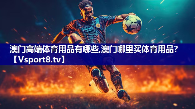 澳门高端体育用品有哪些,澳门哪里买体育用品？