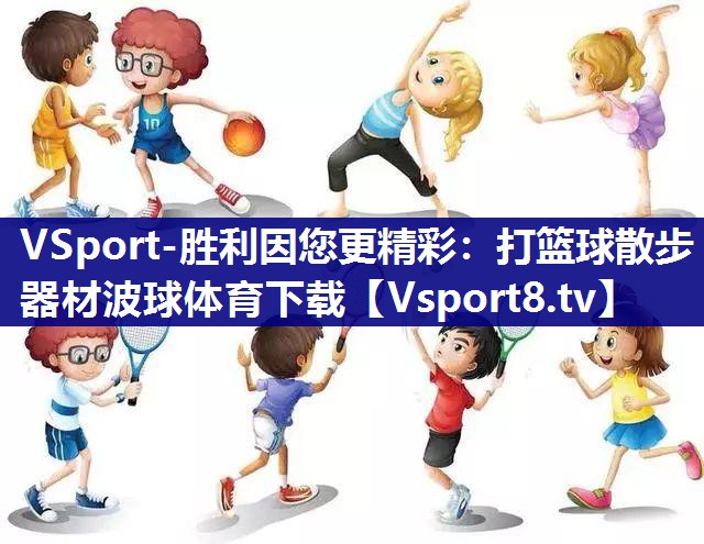 VSport-胜利因您更精彩：打篮球散步器材波球体育下载