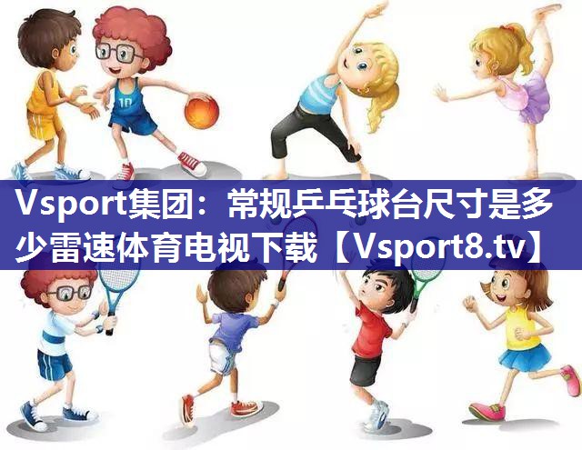 Vsport集团：常规乒乓球台尺寸是多少雷速体育电视下载