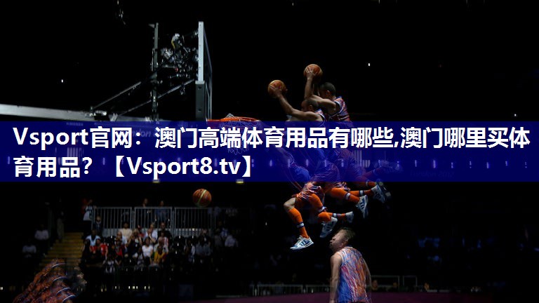 Vsport官网：澳门高端体育用品有哪些,澳门哪里买体育用品？