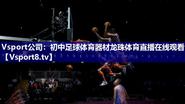 Vsport公司：初中足球体育器材龙珠体育直播在线观看