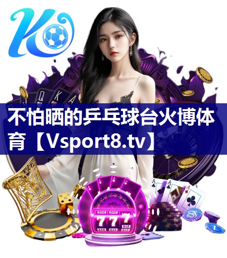 不怕晒的乒乓球台火博体育