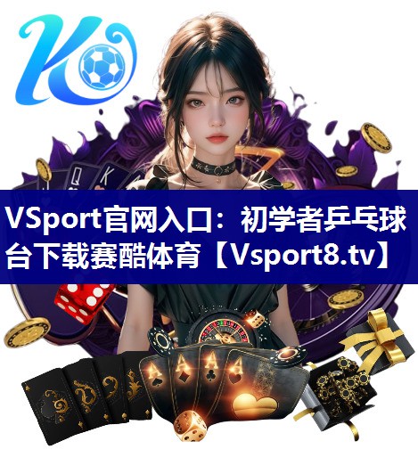 VSport官网入口：初学者乒乓球台下载赛酷体育