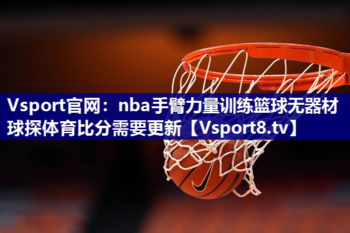 Vsport官网：nba手臂力量训练篮球无器材球探体育比分需要更新
