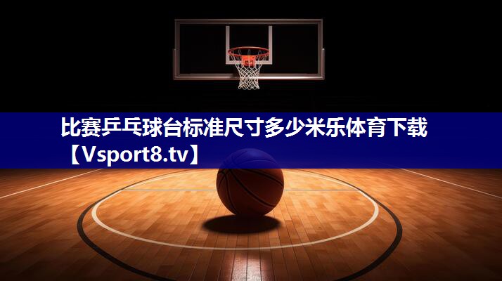 比赛乒乓球台标准尺寸多少米乐体育下载