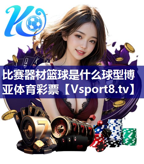 比赛器材篮球是什么球型博亚体育彩票