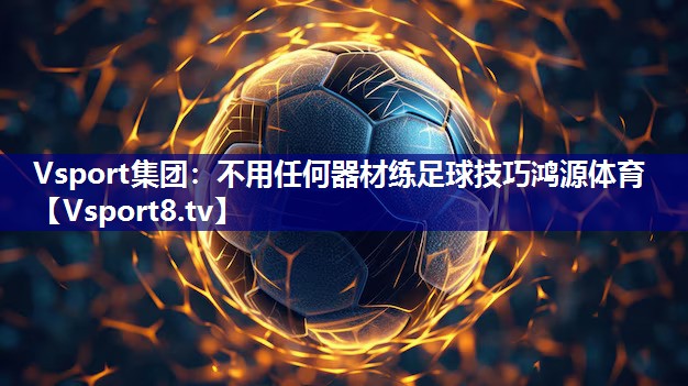 Vsport集团：不用任何器材练足球技巧鸿源体育