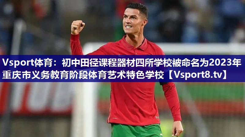 Vsport体育：初中田径课程器材四所学校被命名为2023年重庆市义务教育阶段体育艺术特色学校