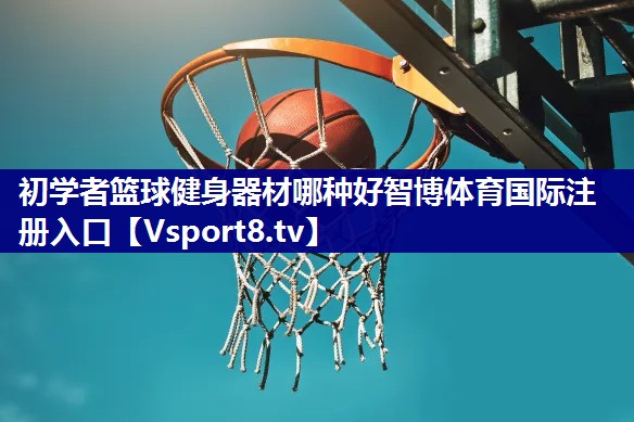 初学者篮球健身器材哪种好智博体育国际注册入口