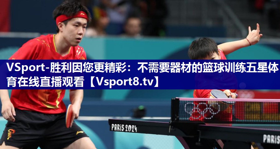 VSport-胜利因您更精彩：不需要器材的篮球训练五星体育在线直播观看