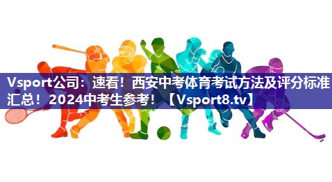 Vsport公司：速看！西安中考体育考试方法及评分标准汇总！2024中考生参考！