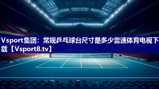 Vsport集团：常规乒乓球台尺寸是多少雷速体育电视下载