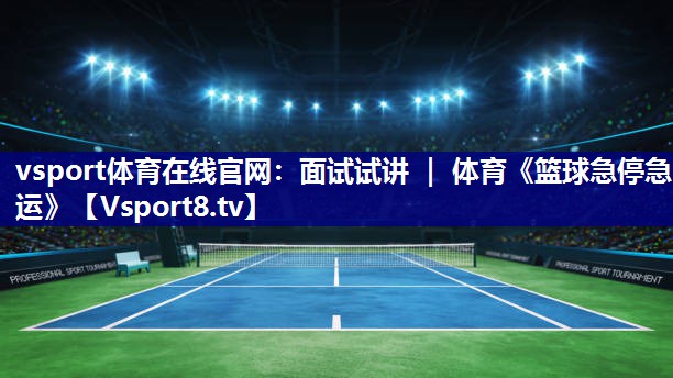 vsport体育在线官网：面试试讲 ｜ 体育《篮球急停急运》
