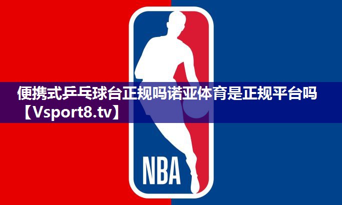 便携式乒乓球台正规吗诺亚体育是正规平台吗