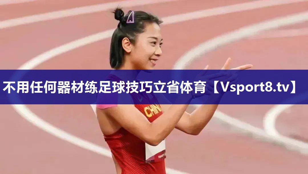 不用任何器材练足球技巧立省体育
