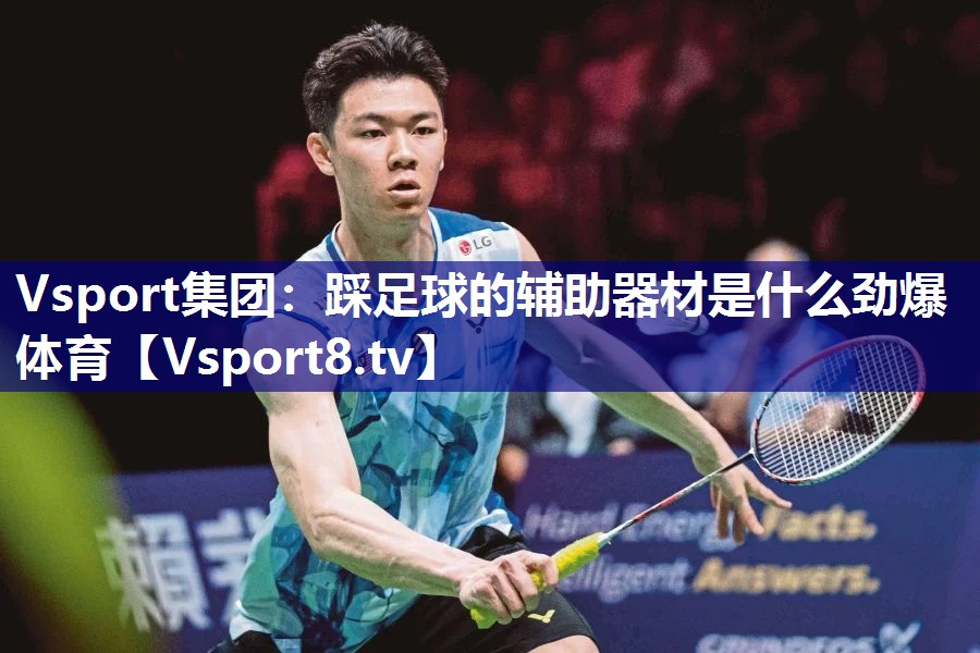 Vsport集团：踩足球的辅助器材是什么劲爆体育