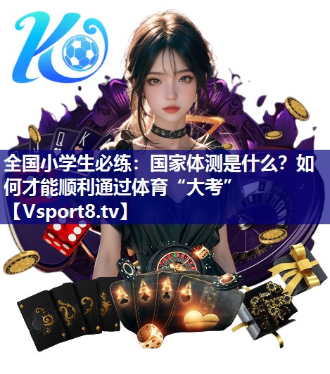 全国小学生必练：国家体测是什么？如何才能顺利通过体育“大考”