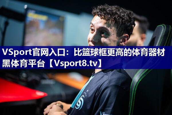 VSport官网入口：比篮球框更高的体育器材黑体育平台