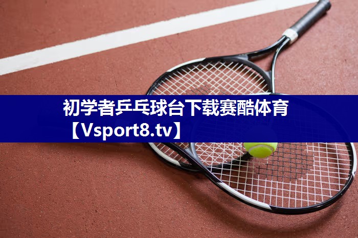 初学者乒乓球台下载赛酷体育