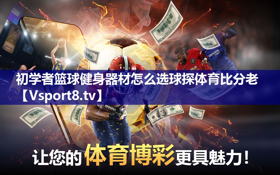 初学者篮球健身器材怎么选球探体育比分老