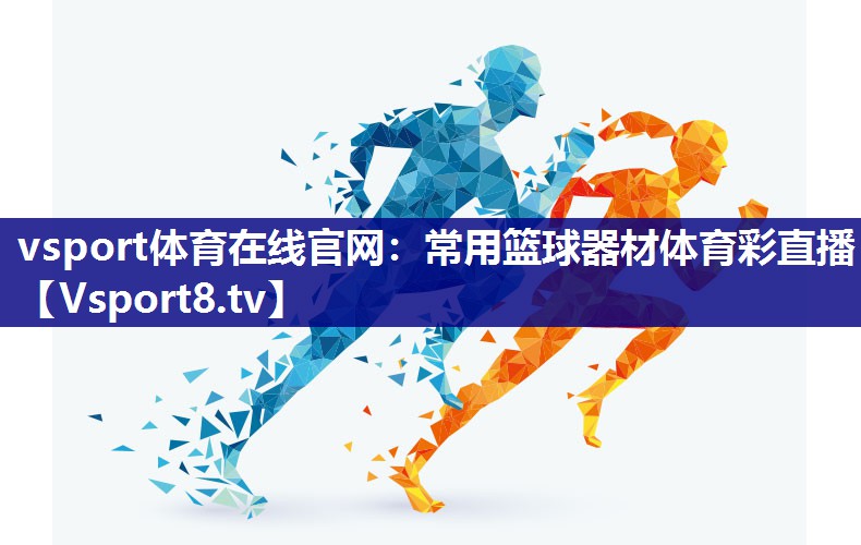 vsport体育在线官网：常用篮球器材体育彩直播