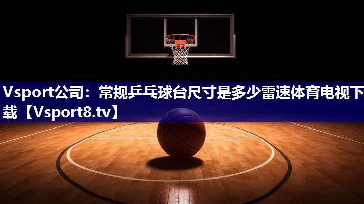 Vsport公司：常规乒乓球台尺寸是多少雷速体育电视下载