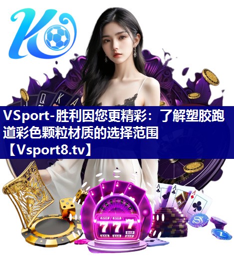 VSport-胜利因您更精彩：了解塑胶跑道彩色颗粒材质的选择范围