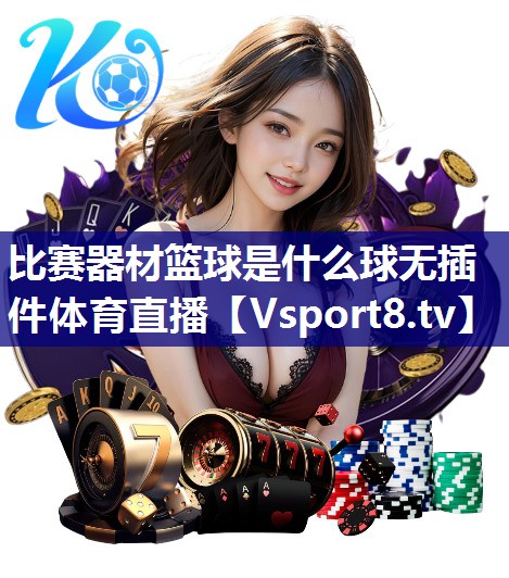 比赛器材篮球是什么球无插件体育直播