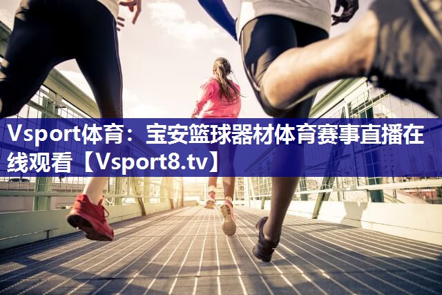 Vsport体育：宝安篮球器材体育赛事直播在线观看