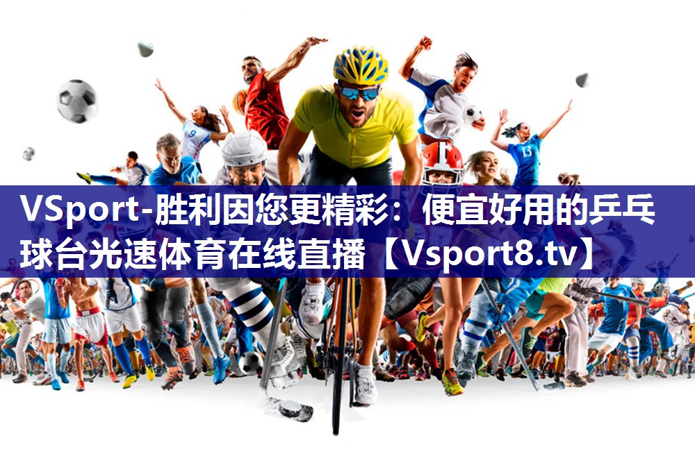 VSport-胜利因您更精彩：便宜好用的乒乓球台光速体育在线直播