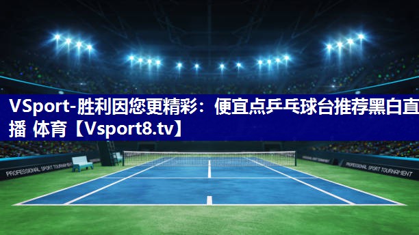 VSport-胜利因您更精彩：便宜点乒乓球台推荐黑白直播 体育