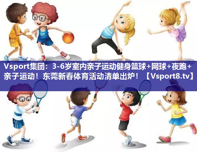 Vsport集团：3-6岁室内亲子运动健身篮球+网球+夜跑+亲子运动！东莞新春体育活动清单出炉！