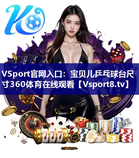 VSport官网入口：宝贝儿乒乓球台尺寸360体育在线观看