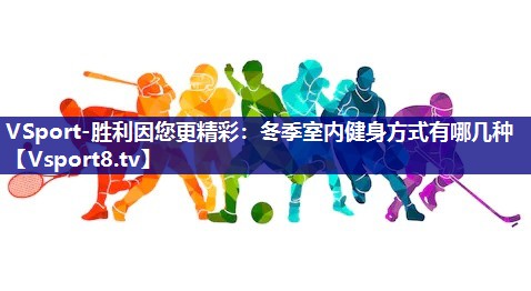 VSport-胜利因您更精彩：冬季室内健身方式有哪几种