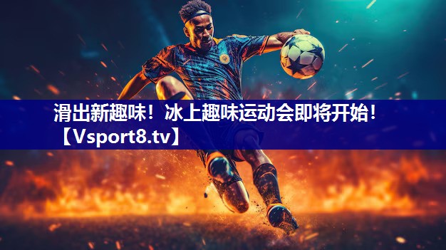 滑出新趣味！冰上趣味运动会即将开始！