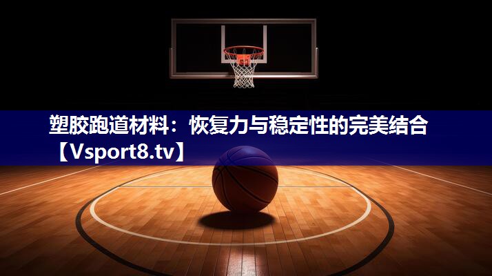 <strong>塑胶跑道材料：恢复力与稳定性的完美结合</strong>