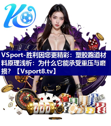 塑胶跑道材料原理浅析：为什么它能承受重压与磨损？