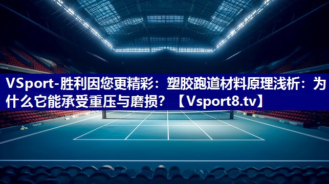 塑胶跑道材料原理浅析：为什么它能承受重压与磨损？