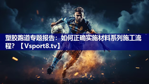 塑胶跑道专题报告：如何正确实施材料系列施工流程？