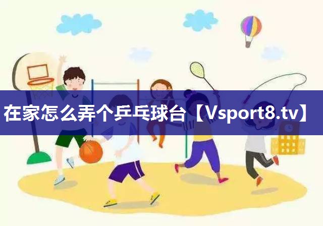 在家怎么弄个乒乓球台