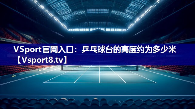 乒乓球台的高度约为多少米